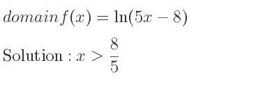 The domain of f(x)=ln(5x-8) is x> 8/5